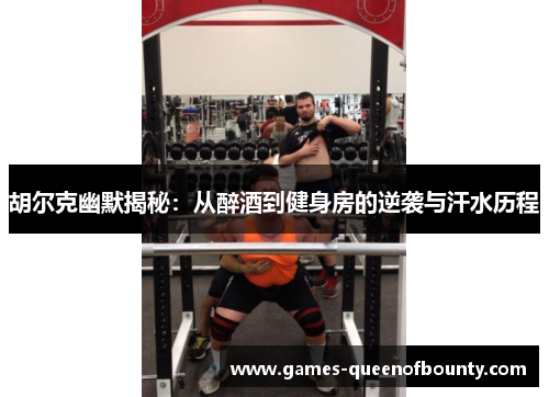 胡尔克幽默揭秘:从醉酒到健身房的逆袭与汗水历程