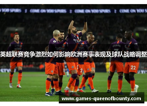 英超联赛竞争激烈如何影响欧洲赛事表现及球队战略调整