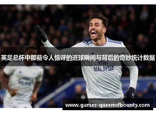 英足总杯中那些令人惊讶的进球瞬间与背后的奇妙统计数据