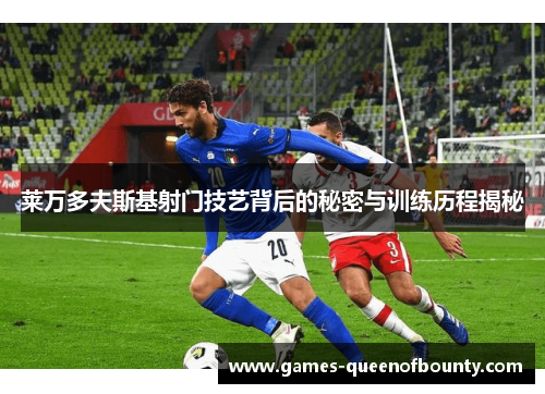 莱万多夫斯基射门技艺背后的秘密与训练历程揭秘