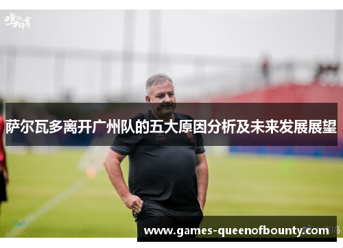 萨尔瓦多离开广州队的五大原因分析及未来发展展望