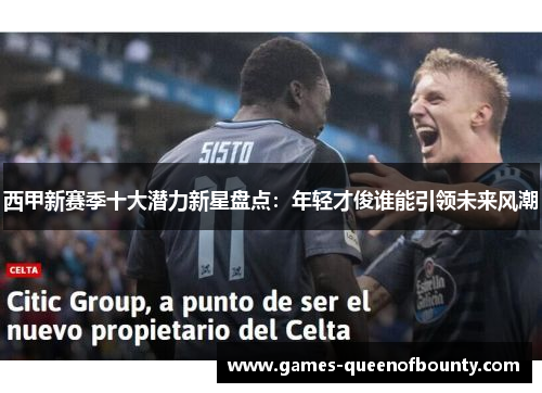 西甲新赛季十大潜力新星盘点：年轻才俊谁能引领未来风潮