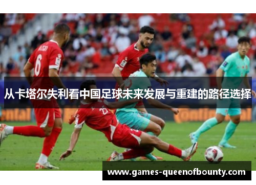 从卡塔尔失利看中国足球未来发展与重建的路径选择 从卡塔尔失利看中国足球未来发展与重建的路径选择