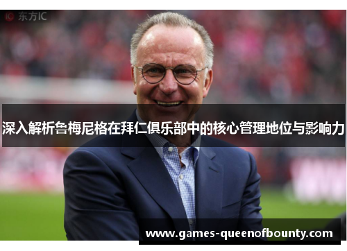深入解析鲁梅尼格在拜仁俱乐部中的核心管理地位与影响力 深入解析鲁梅尼格在拜仁俱乐部中的核心管理地位与影响力
