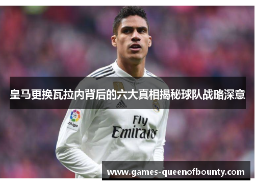 皇马更换瓦拉内背后的六大真相揭秘球队战略深意