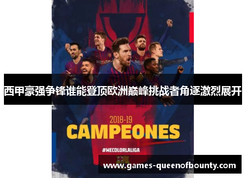 西甲豪强争锋谁能登顶欧洲巅峰挑战者角逐激烈展开