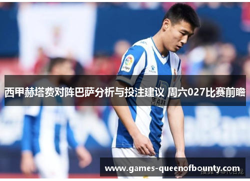西甲赫塔费对阵巴萨分析与投注建议 周六027比赛前瞻 西甲赫塔费对阵巴萨分析与投注建议 周六027比赛前瞻