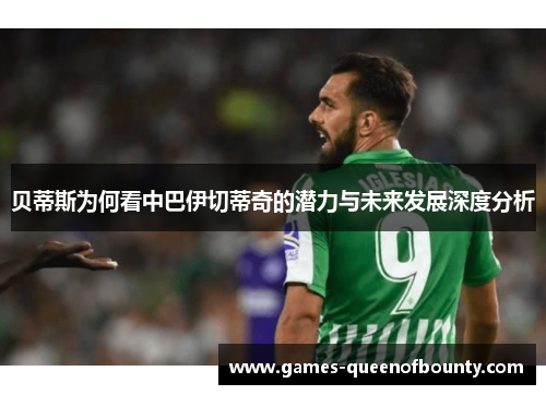 贝蒂斯为何看中巴伊切蒂奇的潜力与未来发展深度分析