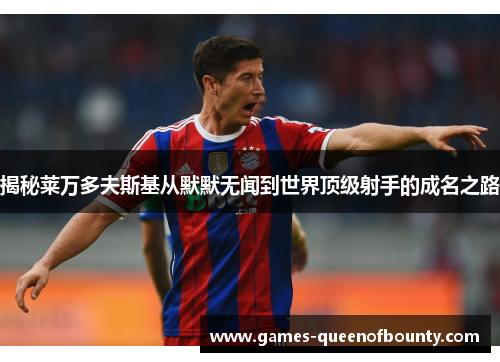 揭秘莱万多夫斯基从默默无闻到世界顶级射手的成名之路