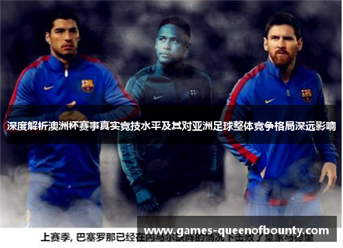 深度解析澳洲杯赛事真实竞技水平及其对亚洲足球整体竞争格局深远影响