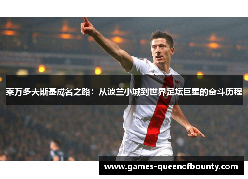 莱万多夫斯基成名之路：从波兰小城到世界足坛巨星的奋斗历程