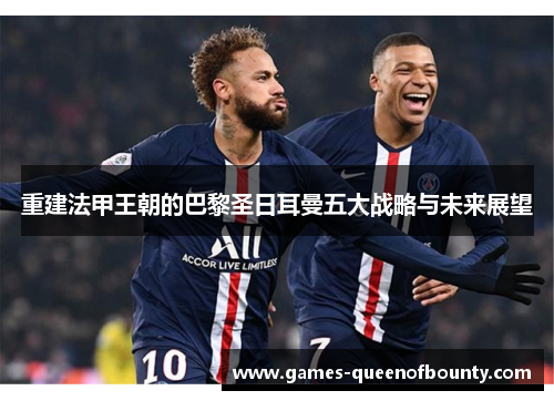 重建法甲王朝的巴黎圣日耳曼五大战略与未来展望