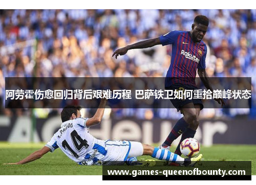 阿劳霍伤愈回归背后艰难历程 巴萨铁卫如何重拾巅峰状态