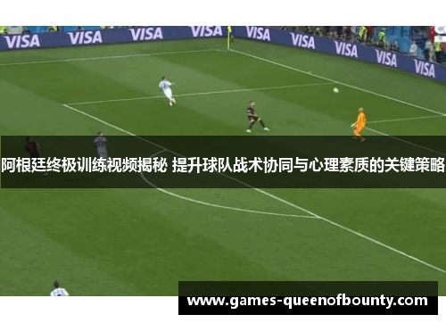 阿根廷终极训练视频揭秘 提升球队战术协同与心理素质的关键策略 阿根廷终极训练视频揭秘 提升球队战术协同与心理素质的关键策略