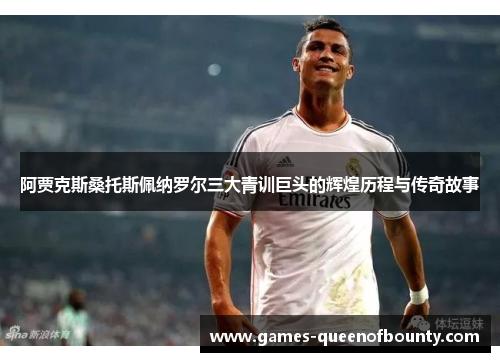 阿贾克斯桑托斯佩纳罗尔三大青训巨头的辉煌历程与传奇故事 阿贾克斯桑托斯佩纳罗尔三大青训巨头的辉煌历程与传奇故事