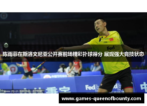 陈雨菲在斯洛文尼亚公开赛前场精彩扑球得分 展现强大竞技状态