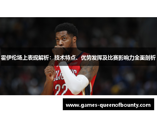 霍伊伦场上表现解析：技术特点、优势发挥及比赛影响力全面剖析