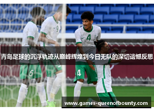 青岛足球的沉浮轨迹从巅峰辉煌到今日无队的深切遗憾反思 青岛足球的沉浮轨迹从巅峰辉煌到今日无队的深切遗憾反思