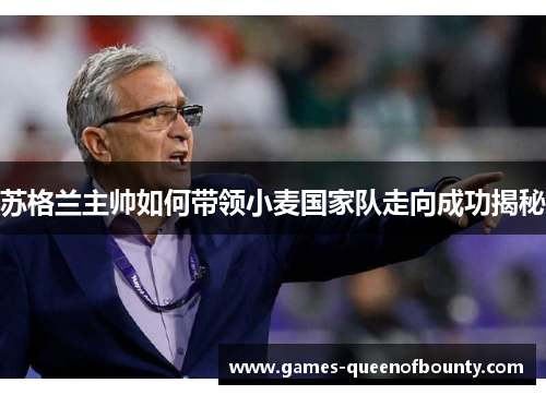 苏格兰主帅如何带领小麦国家队走向成功揭秘 苏格兰主帅如何带领小麦国家队走向成功揭秘