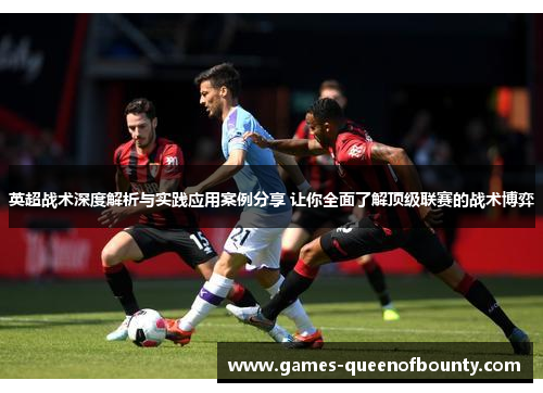 英超战术深度解析与实践应用案例分享 让你全面了解顶级联赛的战术博弈 英超战术深度解析与实践应用案例分享 让你全面了解顶级联赛的战术博弈