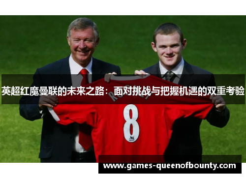 英超红魔曼联的未来之路：面对挑战与把握机遇的双重考验