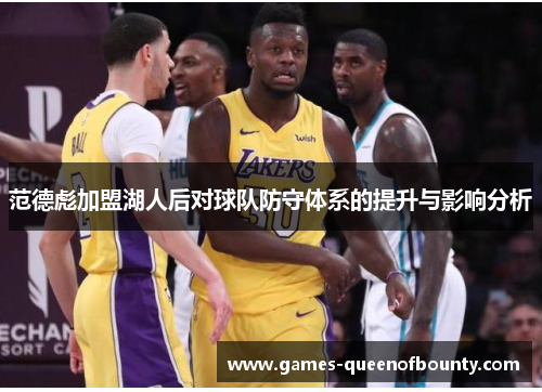 范德彪加盟湖人后对球队防守体系的提升与影响分析 范德彪加盟湖人后对球队防守体系的提升与影响分析