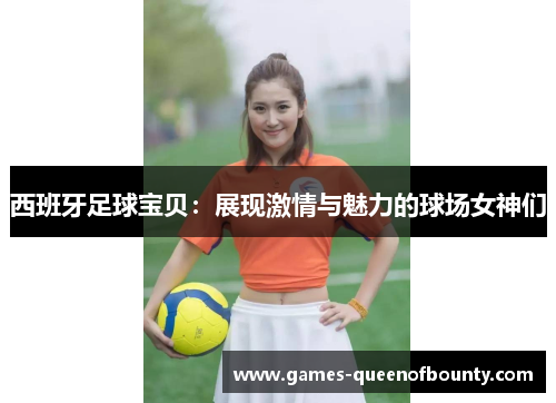 西班牙足球宝贝：展现激情与魅力的球场女神们