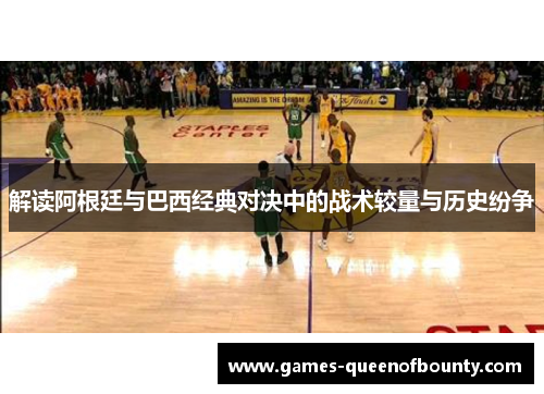 解读阿根廷与巴西经典对决中的战术较量与历史纷争