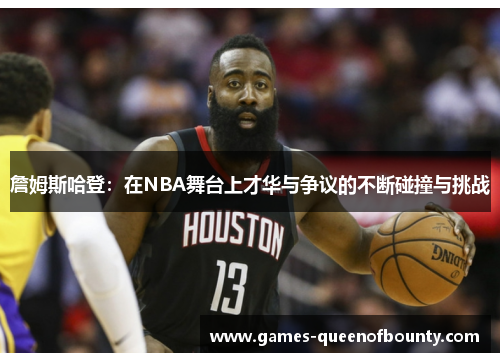 詹姆斯哈登：在NBA舞台上才华与争议的不断碰撞与挑战
