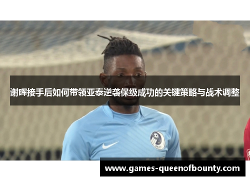 谢晖接手后如何带领亚泰逆袭保级成功的关键策略与战术调整