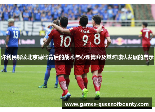 许利民解读北京德比背后的战术与心理博弈及其对球队发展的启示
