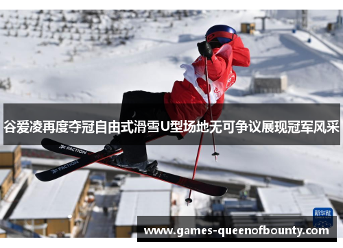 谷爱凌再度夺冠自由式滑雪U型场地无可争议展现冠军风采