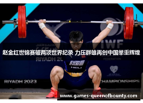 赵金红世锦赛破两项世界纪录 力压群雄再创中国举重辉煌