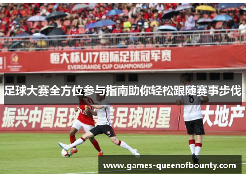 足球大赛全方位参与指南助你轻松跟随赛事步伐 足球大赛全方位参与指南助你轻松跟随赛事步伐