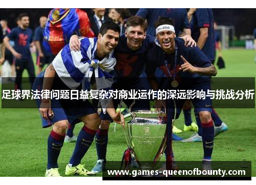 足球界法律问题日益复杂对商业运作的深远影响与挑战分析 足球界法律问题日益复杂对商业运作的深远影响与挑战分析