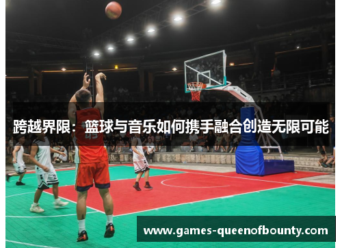 跨越界限：篮球与音乐如何携手融合创造无限可能
