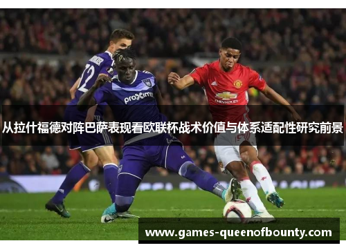 从拉什福德对阵巴萨表现看欧联杯战术价值与体系适配性研究前景