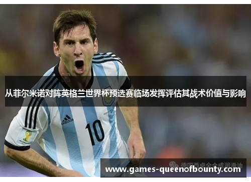 从菲尔米诺对阵英格兰世界杯预选赛临场发挥评估其战术价值与影响 从菲尔米诺对阵英格兰世界杯预选赛临场发挥评估其战术价值与影响