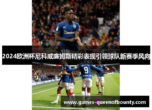 2024欧洲杯尼科威廉姆斯精彩表现引领球队新赛季风向 2024欧洲杯尼科威廉姆斯精彩表现引领球队新赛季风向