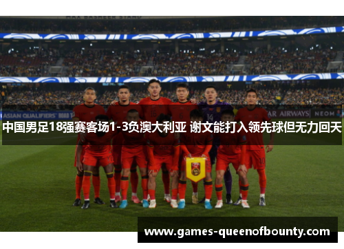 中国男足18强赛客场1-3负澳大利亚 谢文能打入领先球但无力回天