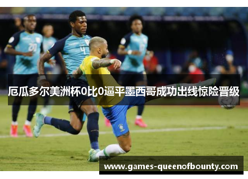 厄瓜多尔美洲杯0比0逼平墨西哥成功出线惊险晋级 厄瓜多尔美洲杯0比0逼平墨西哥成功出线惊险晋级