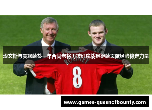 埃文斯与曼联续签一年合同老将再披红魔战袍继续贡献经验稳定力量 埃文斯与曼联续签一年合同老将再披红魔战袍继续贡献经验稳定力量