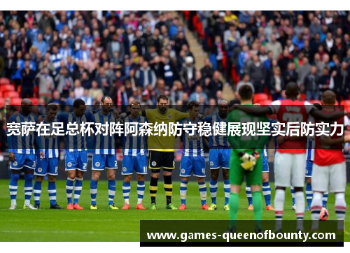 宽萨在足总杯对阵阿森纳防守稳健展现坚实后防实力 宽萨在足总杯对阵阿森纳防守稳健展现坚实后防实力
