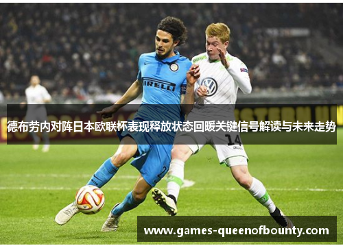 德布劳内对阵日本欧联杯表现释放状态回暖关键信号解读与未来走势 德布劳内对阵日本欧联杯表现释放状态回暖关键信号解读与未来走势