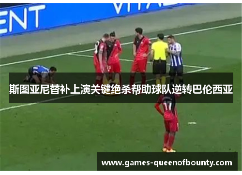 斯图亚尼替补上演关键绝杀帮助球队逆转巴伦西亚