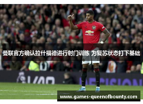 曼联官方确认拉什福德进行射门训练 为复苏状态打下基础 曼联官方确认拉什福德进行射门训练 为复苏状态打下基础