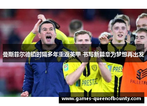 曼斯菲尔德镇时隔多年重返英甲 书写新篇章为梦想再出发 曼斯菲尔德镇时隔多年重返英甲 书写新篇章为梦想再出发