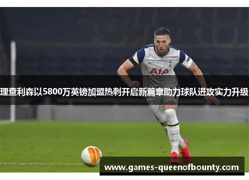 理查利森以5800万英镑加盟热刺开启新篇章助力球队进攻实力升级 理查利森以5800万英镑加盟热刺开启新篇章助力球队进攻实力升级