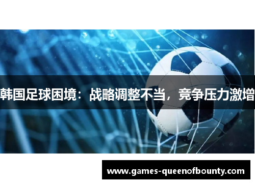 韩国足球困境：战略调整不当，竞争压力激增