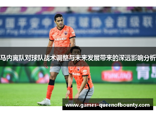 马内离队对球队战术调整与未来发展带来的深远影响分析